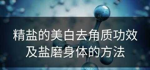 精盐的美白去角质功效及盐磨身体的方法